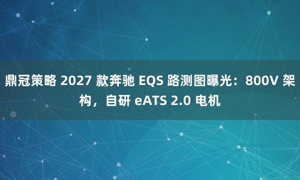 鼎冠策略 2027 款奔驰 EQS 路测图曝光：800V 架构，自研 eATS 2.0 电机