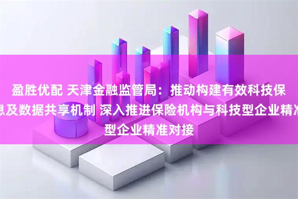 盈胜优配 天津金融监管局：推动构建有效科技保险信息及数据共享机制 深入推进保险机构与科技型企业精准对接
